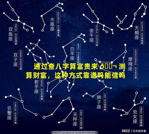 通过查八字算富贵来 🐬 测算财富，这种方式靠谱吗能信吗